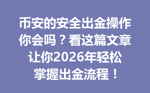 币安的安全出金操作你会吗?看这篇文章让你2026年轻松掌握出金流程! 币安的安全出金操作你会吗?看这篇文章让你2026年轻松掌握出金流程!