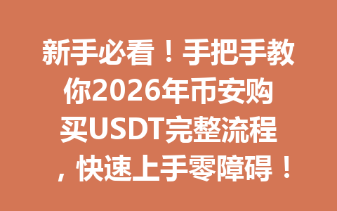 新手必看!手把手教你2026年币安购买USDT完整流程,快速上手零障碍! 新手必看!手把手教你2026年币安购买USDT完整流程,快速上手零障碍!