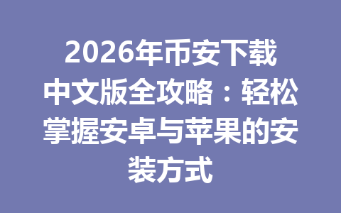 2026年币安下载中文版全攻略：轻松掌握安卓与苹果的安装方式