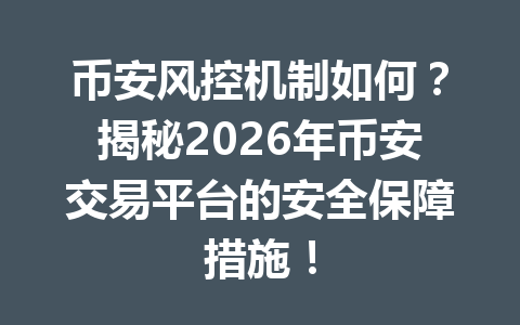 币安风控机制如何？揭秘2026年币安交易平台的安全保障措施！