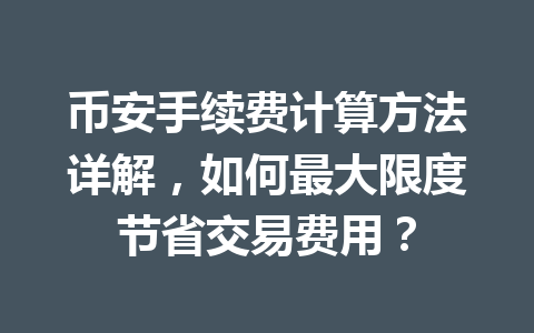 币安手续费计算方法详解,如何最大限度节省交易费用? 币安手续费计算方法详解,如何最大限度节省交易费用?