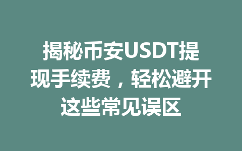 揭秘币安USDT提现手续费,轻松避开这些常见误区 揭秘币安USDT提现手续费,轻松避开这些常见误区