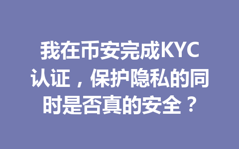 我在币安完成KYC认证，保护隐私的同时是否真的安全？