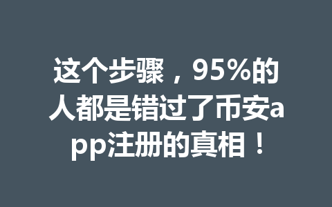 这个步骤，95%的人都是错过了币安app注册的真相！