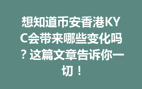 想知道币安香港KYC会带来哪些变化吗？这篇文章告诉你一切！