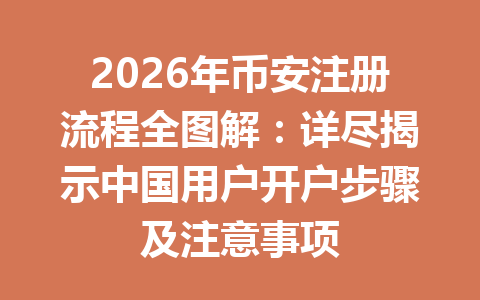 2026年币安注册流程全图解：详尽揭示中国用户开户步骤及注意事项