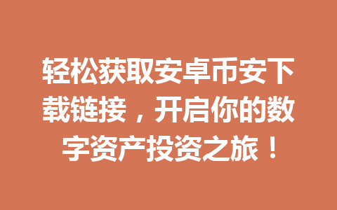 轻松获取安卓币安下载链接，开启你的数字资产投资之旅！