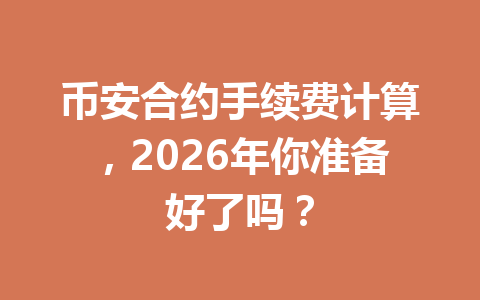 币安合约手续费计算，2026年你准备好了吗？