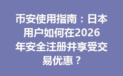 币安使用指南：日本用户如何在2026年安全注册并享受交易优惠？