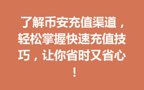 了解币安充值渠道，轻松掌握快速充值技巧，让你省时又省心！