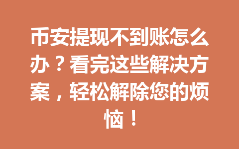 币安提现不到账怎么办?看完这些解决方案,轻松解除您的烦恼! 币安提现不到账怎么办?看完这些解决方案,轻松解除您的烦恼!