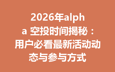 2026年alpha 空投时间揭秘:用户必看最新活动动态与参与方式 2026年alpha 空投时间揭秘:用户必看最新活动动态与参与方式