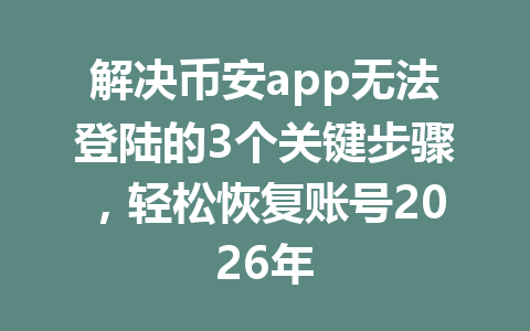 解决币安app无法登陆的3个关键步骤,轻松恢复账号2026年 解决币安app无法登陆的3个关键步骤,轻松恢复账号2026年