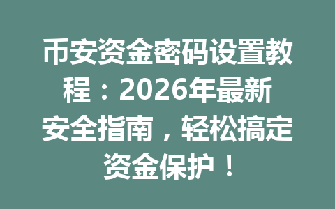 币安资金密码设置教程：2026年最新安全指南，轻松搞定资金保护！