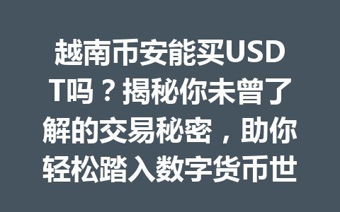 越南币安能买USDT吗？揭秘你未曾了解的交易秘密，助你轻松踏入数字货币世界！
