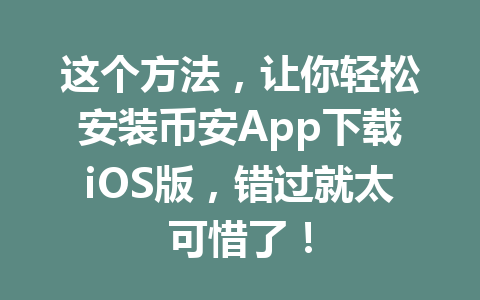 这个方法，让你轻松安装币安App下载iOS版，错过就太可惜了！