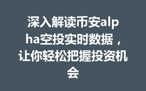 深入解读币安alpha空投实时数据,让你轻松把握投资机会 深入解读币安alpha空投实时数据,让你轻松把握投资机会