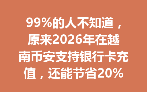 99%的人不知道，原来2026年在越南币安支持银行卡充值，还能节省20%手续费优惠！
