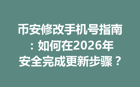 币安修改手机号指南:如何在2026年安全完成更新步骤? 币安修改手机号指南:如何在2026年安全完成更新步骤?