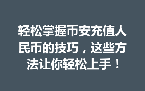 轻松掌握币安充值人民币的技巧，这些方法让你轻松上手！