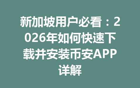 新加坡用户必看:2026年如何快速下载并安装币安APP详解 新加坡用户必看:2026年如何快速下载并安装币安APP详解