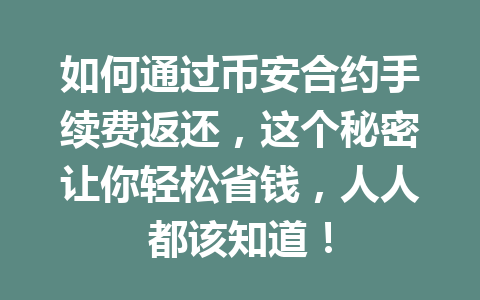 如何通过币安合约手续费返还，这个秘密让你轻松省钱，人人都该知道！