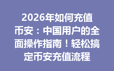 2026年如何充值币安:中国用户的全面操作指南!轻松搞定币安充值流程 2026年如何充值币安:中国用户的全面操作指南!轻松搞定币安充值流程