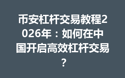 币安杠杆交易教程2026年：如何在中国开启高效杠杆交易？