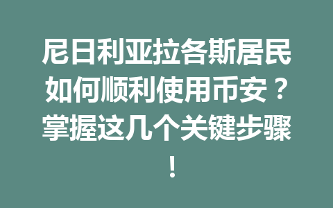 尼日利亚拉各斯居民如何顺利使用币安？掌握这几个关键步骤！
