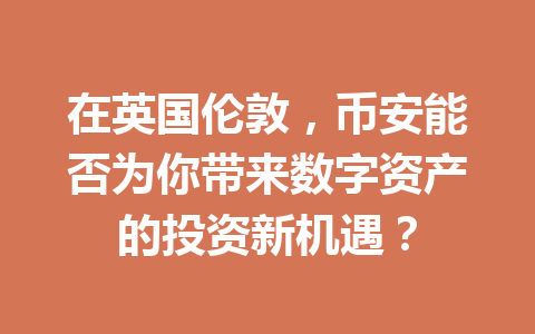 在英国伦敦，币安能否为你带来数字资产的投资新机遇？