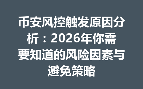 币安风控触发原因分析:2026年你需要知道的风险因素与避免策略 币安风控触发原因分析:2026年你需要知道的风险因素与避免策略