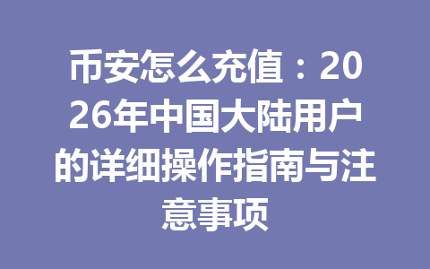 币安怎么充值:2026年中国大陆用户的详细操作指南与注意事项 币安怎么充值:2026年中国大陆用户的详细操作指南与注意事项
