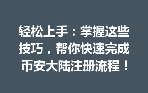 轻松上手：掌握这些技巧，帮你快速完成币安大陆注册流程！
