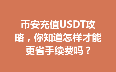 币安充值USDT攻略,你知道怎样才能更省手续费吗? 币安充值USDT攻略,你知道怎样才能更省手续费吗?