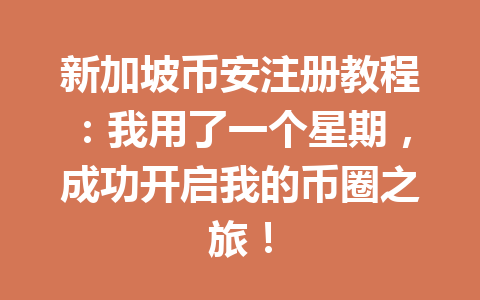新加坡币安注册教程:我用了一个星期,成功开启我的币圈之旅! 新加坡币安注册教程:我用了一个星期,成功开启我的币圈之旅!