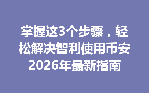 掌握这3个步骤，轻松解决智利使用币安2026年最新指南