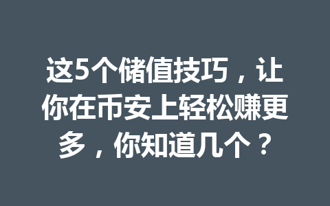 这5个储值技巧,让你在币安上轻松赚更多,你知道几个? 这5个储值技巧,让你在币安上轻松赚更多,你知道几个?