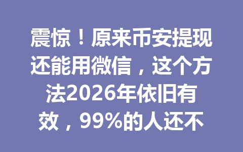 震惊！原来币安提现还能用微信，这个方法2026年依旧有效，99%的人还不知道！