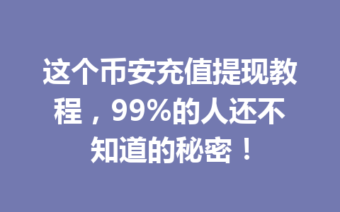 这个币安充值提现教程，99%的人还不知道的秘密！