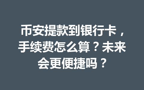 币安提款到银行卡,手续费怎么算?未来会更便捷吗? 币安提款到银行卡,手续费怎么算?未来会更便捷吗?