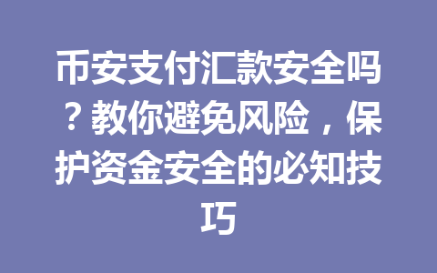 币安支付汇款安全吗？教你避免风险，保护资金安全的必知技巧