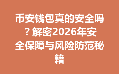 币安钱包真的安全吗？解密2026年安全保障与风险防范秘籍