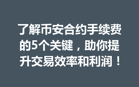 了解币安合约手续费的5个关键，助你提升交易效率和利润！
