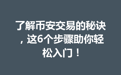 了解币安交易的秘诀，这6个步骤助你轻松入门！