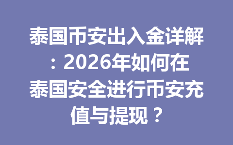 泰国币安出入金详解:2026年如何在泰国安全进行币安充值与提现? 泰国币安出入金详解:2026年如何在泰国安全进行币安充值与提现?