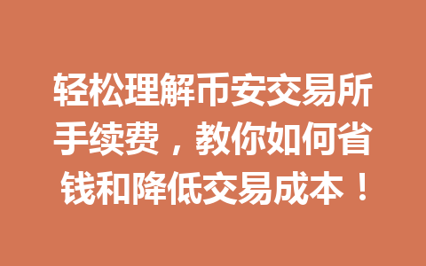 轻松理解币安交易所手续费,教你如何省钱和降低交易成本! 轻松理解币安交易所手续费,教你如何省钱和降低交易成本!