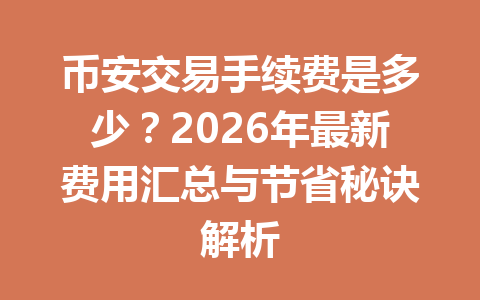 币安交易手续费是多少？2026年最新费用汇总与节省秘诀解析