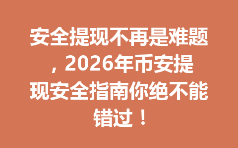 安全提现不再是难题，2026年币安提现安全指南你绝不能错过！