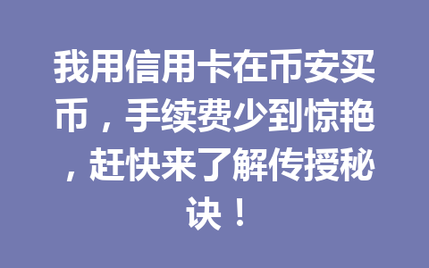 我用信用卡在币安买币，手续费少到惊艳，赶快来了解传授秘诀！