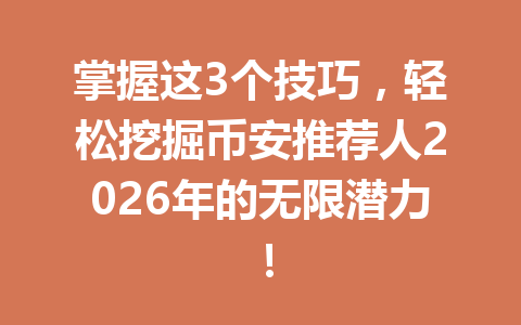 掌握这3个技巧，轻松挖掘币安推荐人2026年的无限潜力！